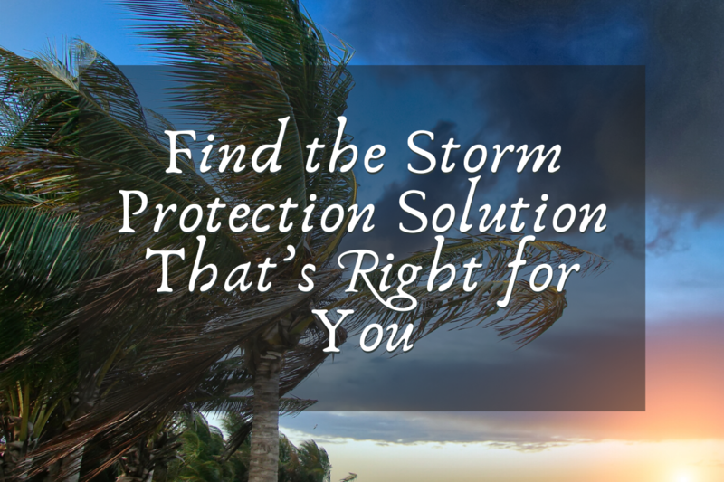 Find the Storm Protection Solution That’s Right for You